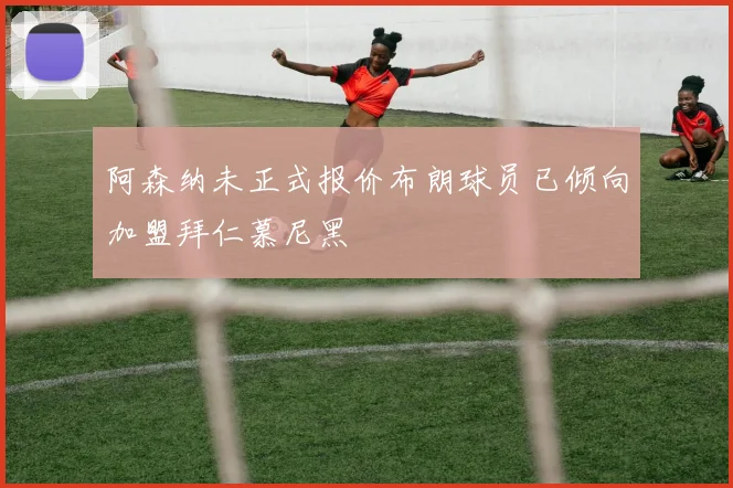 阿森纳未正式报价布朗球员已倾向加盟拜仁慕尼黑