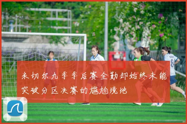 米切尔九季季后赛全勤却始终未能突破分区决赛的尴尬境地