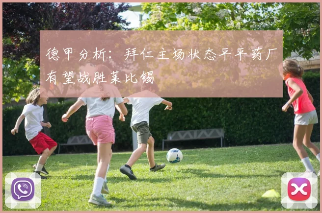 德甲分析：拜仁主场状态平平药厂有望战胜莱比锡