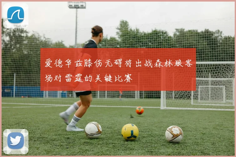 爱德华兹膝伤无碍将出战森林狼客场对雷霆的关键比赛