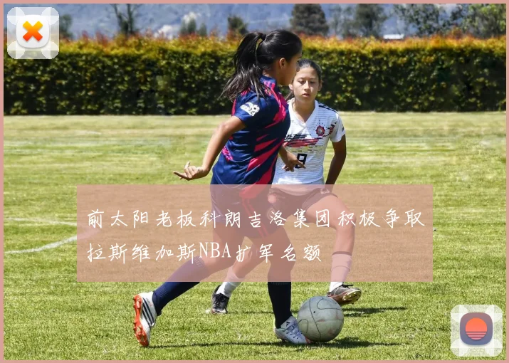 前太阳老板科朗吉洛集团积极争取拉斯维加斯NBA扩军名额