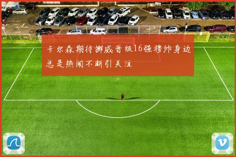 卡尔森期待挪威晋级16强穆帅身边总是热闹不断引关注