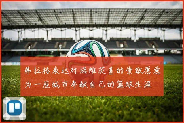 弗拉格表达对诺维茨基的崇敬愿意为一座城市奉献自己的篮球生涯