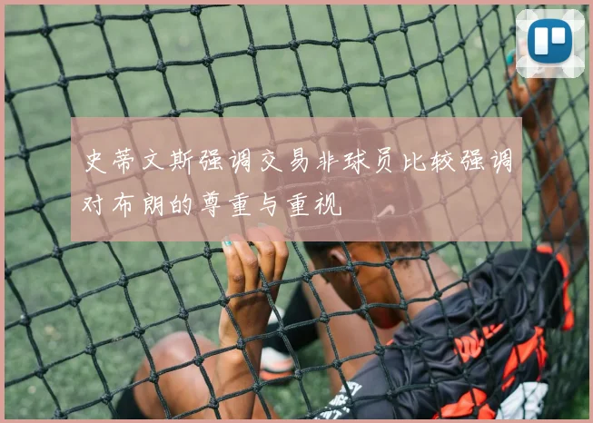 史蒂文斯强调交易非球员比较强调对布朗的尊重与重视