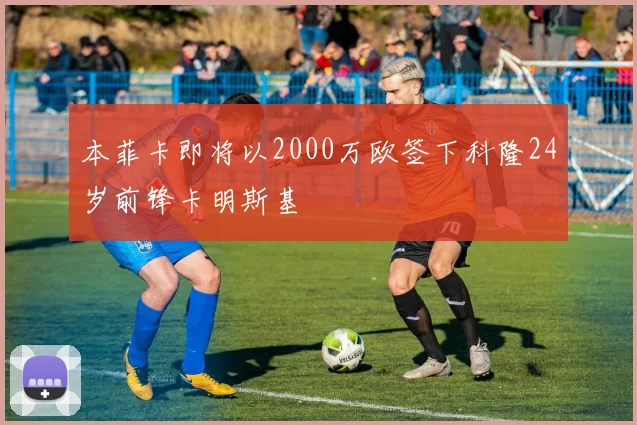 本菲卡即将以2000万欧签下科隆24岁前锋卡明斯基